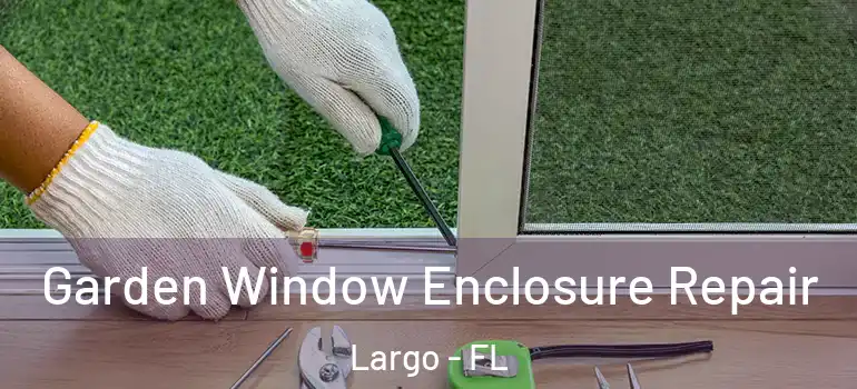  Garden Window Enclosure Repair Largo - FL